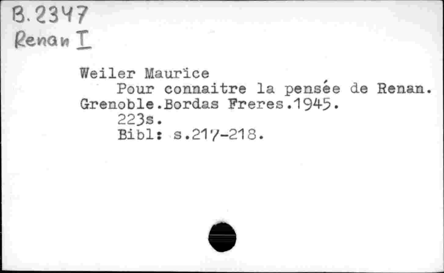 ﻿B.2347 Æenaw T
Weiler Maurice
Pour connaître la pensée de Renan. Grenoble.Bordas Freres.1945•
223s.
Biblî s.217-218.